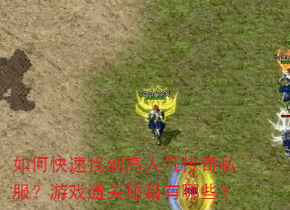 如何快速找到高人气传奇私服?游戏通关秘籍有哪些? 如何快速找到高人气传奇私服?游戏通关秘籍有哪些?