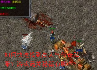 如何快速找到高人气传奇私服?游戏通关秘籍有哪些? 如何快速找到高人气传奇私服?游戏通关秘籍有哪些?