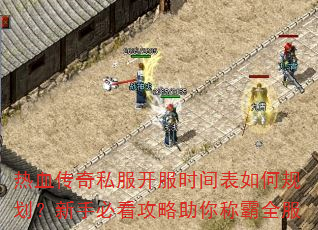 热血传奇私服开服时间表如何规划?新手必看攻略助你称霸全服 热血传奇私服开服时间表如何规划?新手必看攻略助你称霸全服