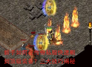 新手如何在传奇私服快速刷到顶级装备?三大技巧揭秘 新手如何在传奇私服快速刷到顶级装备?三大技巧揭秘