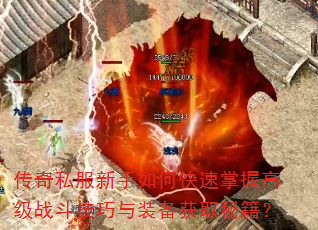传奇私服新手如何快速掌握高级战斗技巧与装备获取秘籍? 传奇私服新手如何快速掌握高级战斗技巧与装备获取秘籍?