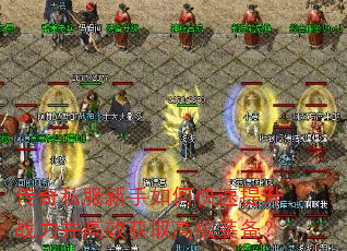 传奇私服新手如何快速提升战力并高效获取高级装备? 传奇私服新手如何快速提升战力并高效获取高级装备?