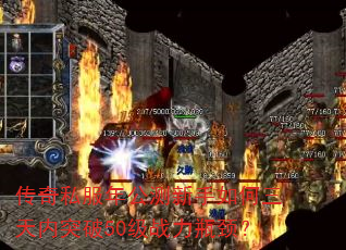 传奇私服年公测新手如何三天内突破50级战力瓶颈? 传奇私服年公测新手如何三天内突破50级战力瓶颈?