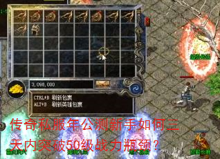 传奇私服年公测新手如何三天内突破50级战力瓶颈? 传奇私服年公测新手如何三天内突破50级战力瓶颈?