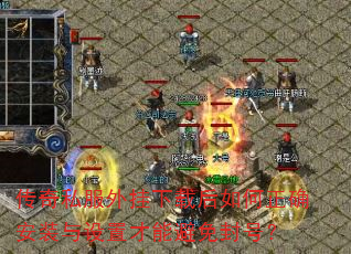 传奇私服外挂下载后如何正确安装与设置才能避免封号? 传奇私服外挂下载后如何正确安装与设置才能避免封号?