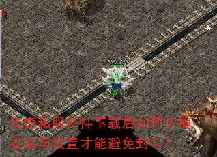 传奇私服外挂下载后如何正确安装与设置才能避免封号? 传奇私服外挂下载后如何正确安装与设置才能避免封号?