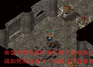 合击传奇私服SF发布网手机电脑三端如何高效操作?攻略技巧有哪些? 合击传奇私服SF发布网手机电脑三端如何高效操作?攻略技巧有哪些?