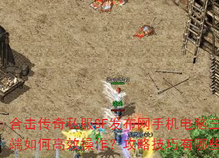 合击传奇私服SF发布网手机电脑三端如何高效操作?攻略技巧有哪些? 合击传奇私服SF发布网手机电脑三端如何高效操作?攻略技巧有哪些?