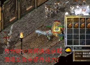 传奇SF中如何快速获取顶级装备并提升战力? 传奇SF中如何快速获取顶级装备并提升战力?