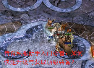 传奇私服新手入门必看:如何快速升级与获取顶级装备? 传奇私服新手入门必看:如何快速升级与获取顶级装备?