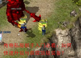 传奇私服新手入门必看:如何快速升级与获取顶级装备? 传奇私服新手入门必看:如何快速升级与获取顶级装备?