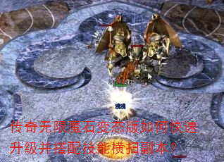 传奇无限魔石变态版如何快速升级并搭配技能横扫副本? 传奇无限魔石变态版如何快速升级并搭配技能横扫副本?