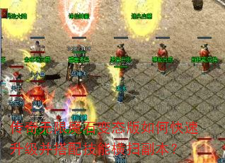 传奇无限魔石变态版如何快速升级并搭配技能横扫副本? 传奇无限魔石变态版如何快速升级并搭配技能横扫副本?