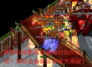 传奇私服影院隐藏BOSS如何击败?顶级装备获取攻略大揭秘? 传奇私服影院隐藏BOSS如何击败?顶级装备获取攻略大揭秘?
