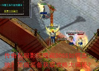 传奇私服影院隐藏BOSS如何击败?顶级装备获取攻略大揭秘? 传奇私服影院隐藏BOSS如何击败?顶级装备获取攻略大揭秘?