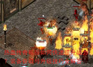 热血传奇私服如何快速提升战力?装备获取与升级技巧全解答 热血传奇私服如何快速提升战力?装备获取与升级技巧全解答