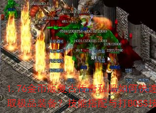 1.76金币版复古传奇私服如何快速升级并获取极品装备?技能搭配与打BOSS技巧全解析 1.76金币版复古传奇私服如何快速升级并获取极品装备?技能搭配与打BOSS技巧全解析