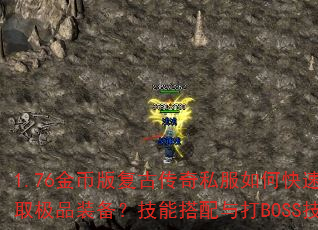 1.76金币版复古传奇私服如何快速升级并获取极品装备?技能搭配与打BOSS技巧全解析 1.76金币版复古传奇私服如何快速升级并获取极品装备?技能搭配与打BOSS技巧全解析