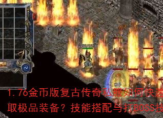 1.76金币版复古传奇私服如何快速升级并获取极品装备?技能搭配与打BOSS技巧全解析 1.76金币版复古传奇私服如何快速升级并获取极品装备?技能搭配与打BOSS技巧全解析