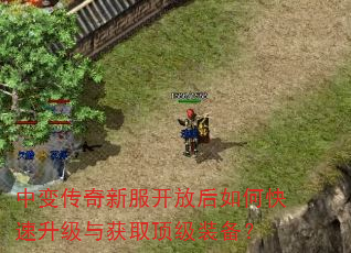 中变传奇新服开放后如何快速升级与获取顶级装备? 中变传奇新服开放后如何快速升级与获取顶级装备?