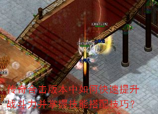 传奇合击版本中如何快速提升战斗力并掌握技能搭配技巧? 传奇合击版本中如何快速提升战斗力并掌握技能搭配技巧?