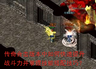传奇合击版本中如何快速提升战斗力并掌握技能搭配技巧? 传奇合击版本中如何快速提升战斗力并掌握技能搭配技巧?