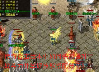 传奇合击版本中如何快速提升战斗力并掌握技能搭配技巧? 传奇合击版本中如何快速提升战斗力并掌握技能搭配技巧?