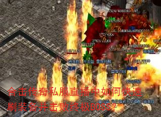 合击传奇私服直播中如何快速刷装备并击败终极BOSS? 合击传奇私服直播中如何快速刷装备并击败终极BOSS?