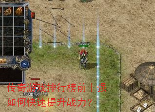 传奇游戏排行榜前十强如何快速提升战力? 传奇游戏排行榜前十强如何快速提升战力?