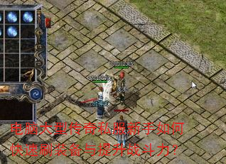 电脑大型传奇私服新手如何快速刷装备与提升战斗力? 电脑大型传奇私服新手如何快速刷装备与提升战斗力?