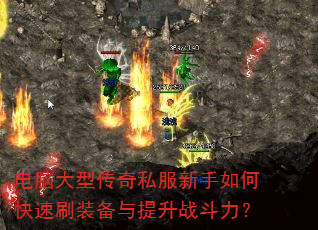 电脑大型传奇私服新手如何快速刷装备与提升战斗力? 电脑大型传奇私服新手如何快速刷装备与提升战斗力?