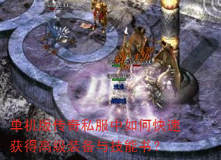 单机版传奇私服中如何快速获得高级装备与技能书? 单机版传奇私服中如何快速获得高级装备与技能书?