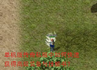 单机版传奇私服中如何快速获得高级装备与技能书? 单机版传奇私服中如何快速获得高级装备与技能书?