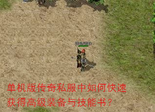 单机版传奇私服中如何快速获得高级装备与技能书? 单机版传奇私服中如何快速获得高级装备与技能书?