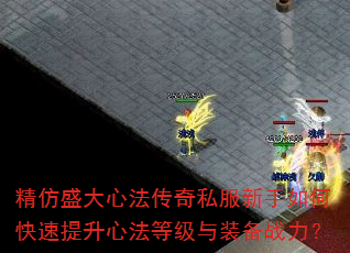 精仿盛大心法传奇私服新手如何快速提升心法等级与装备战力? 精仿盛大心法传奇私服新手如何快速提升心法等级与装备战力?
