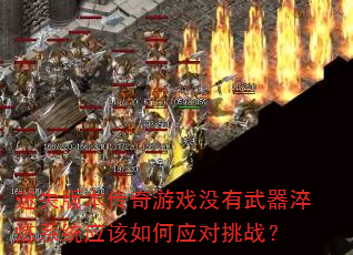 迷失版本传奇游戏没有武器淬炼系统应该如何应对挑战? 迷失版本传奇游戏没有武器淬炼系统应该如何应对挑战?