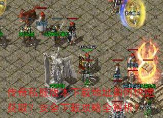 传奇私服版本下载地址如何快速获取?安全下载攻略全解析? 传奇私服版本下载地址如何快速获取?安全下载攻略全解析?