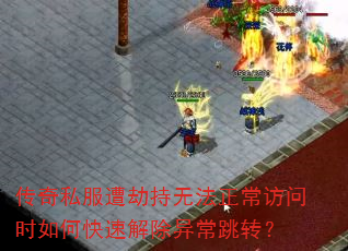 传奇私服遭劫持无法正常访问时如何快速解除异常跳转? 传奇私服遭劫持无法正常访问时如何快速解除异常跳转?