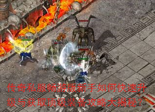 传奇私服畅游版新手如何快速升级与获取顶级装备攻略大揭秘? 传奇私服畅游版新手如何快速升级与获取顶级装备攻略大揭秘?