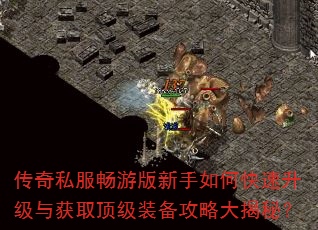 传奇私服畅游版新手如何快速升级与获取顶级装备攻略大揭秘? 传奇私服畅游版新手如何快速升级与获取顶级装备攻略大揭秘?