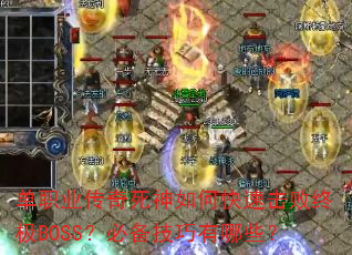 单职业传奇死神如何快速击败终极BOSS?必备技巧有哪些? 单职业传奇死神如何快速击败终极BOSS?必备技巧有哪些?