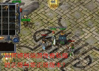 如何辨别端游传奇私服的正版与非正版版本? 如何辨别端游传奇私服的正版与非正版版本?