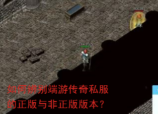 如何辨别端游传奇私服的正版与非正版版本? 如何辨别端游传奇私服的正版与非正版版本?
