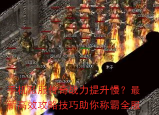 手机私服传奇战力提升慢?最新高效攻略技巧助你称霸全服 手机私服传奇战力提升慢?最新高效攻略技巧助你称霸全服