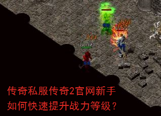传奇私服传奇2官网新手如何快速提升战力等级? 传奇私服传奇2官网新手如何快速提升战力等级?