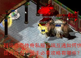超级变态传奇私服三端互通如何快速提升战力?新手必看攻略有哪些? 超级变态传奇私服三端互通如何快速提升战力?新手必看攻略有哪些?