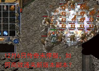 12月6日传奇未停服,如何高效通关新版本副本? 12月6日传奇未停服,如何高效通关新版本副本?