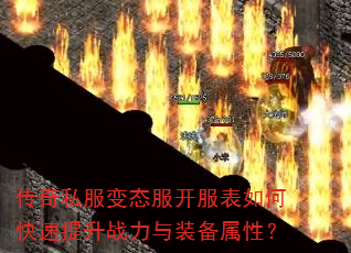传奇私服变态服开服表如何快速提升战力与装备属性? 传奇私服变态服开服表如何快速提升战力与装备属性?