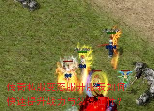 传奇私服变态服开服表如何快速提升战力与装备属性? 传奇私服变态服开服表如何快速提升战力与装备属性?