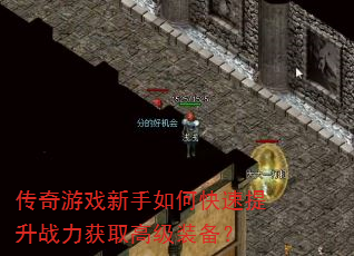 传奇游戏新手如何快速提升战力获取高级装备? 传奇游戏新手如何快速提升战力获取高级装备?